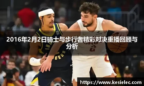 2016年2月2日骑士与步行者精彩对决重播回顾与分析