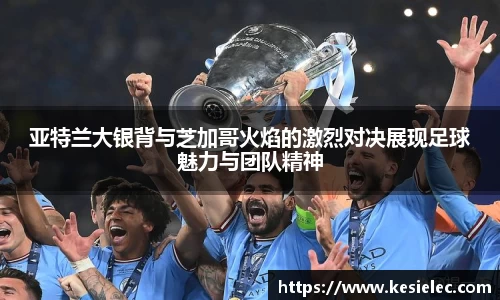 亚特兰大银背与芝加哥火焰的激烈对决展现足球魅力与团队精神