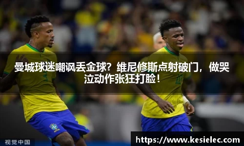 曼城球迷嘲讽丢金球？维尼修斯点射破门，做哭泣动作张狂打脸！