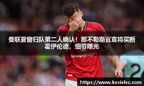 曼联夏窗归队第二人确认！那不勒斯官宣将买断霍伊伦德，细节曝光